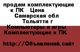 продам комплектующие к ПК › Цена ­ 17 500 - Самарская обл., Тольятти г. Компьютеры и игры » Комплектующие к ПК   